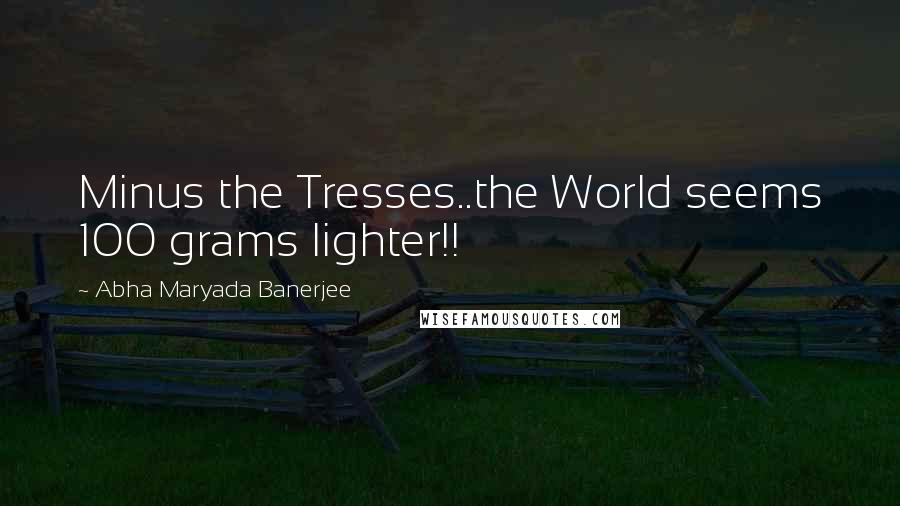 Abha Maryada Banerjee Quotes: Minus the Tresses..the World seems 100 grams lighter!!