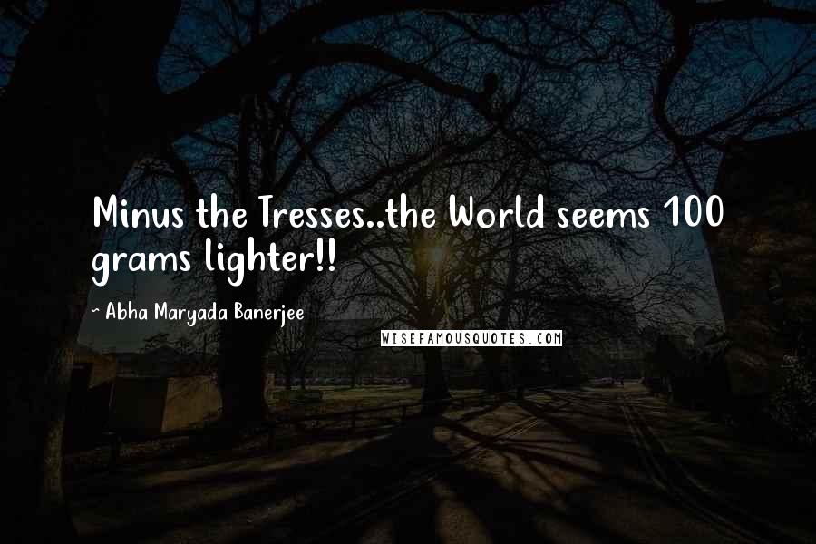 Abha Maryada Banerjee Quotes: Minus the Tresses..the World seems 100 grams lighter!! 