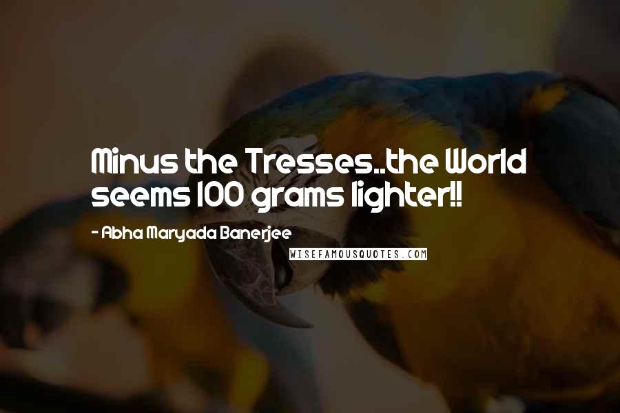 Abha Maryada Banerjee Quotes: Minus the Tresses..the World seems 100 grams lighter!! 