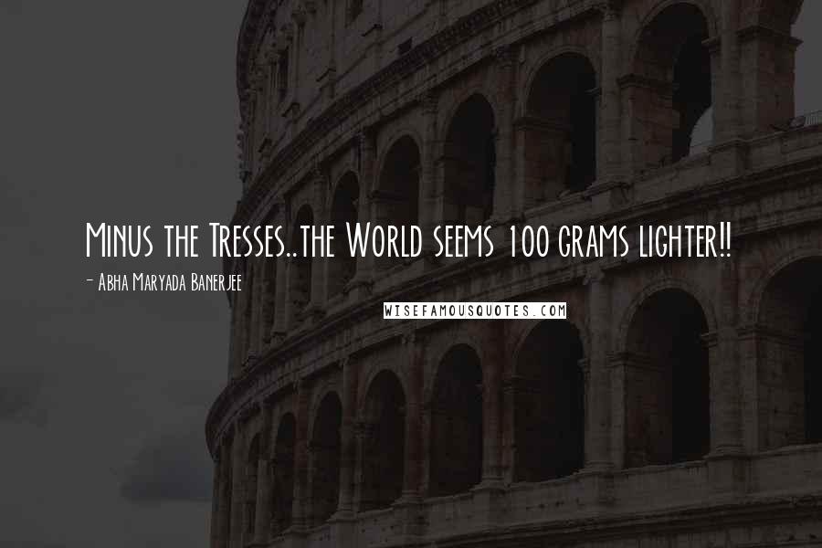Abha Maryada Banerjee Quotes: Minus the Tresses..the World seems 100 grams lighter!!