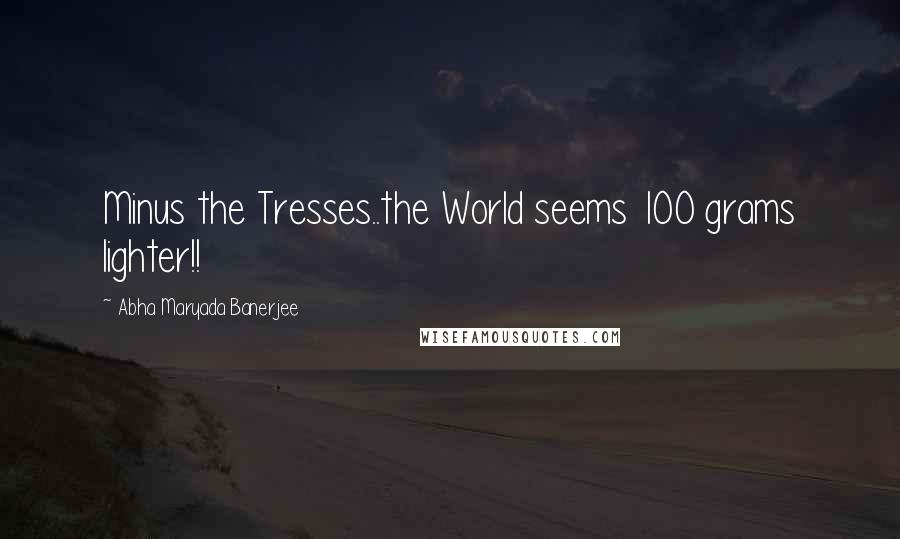 Abha Maryada Banerjee Quotes: Minus the Tresses..the World seems 100 grams lighter!!