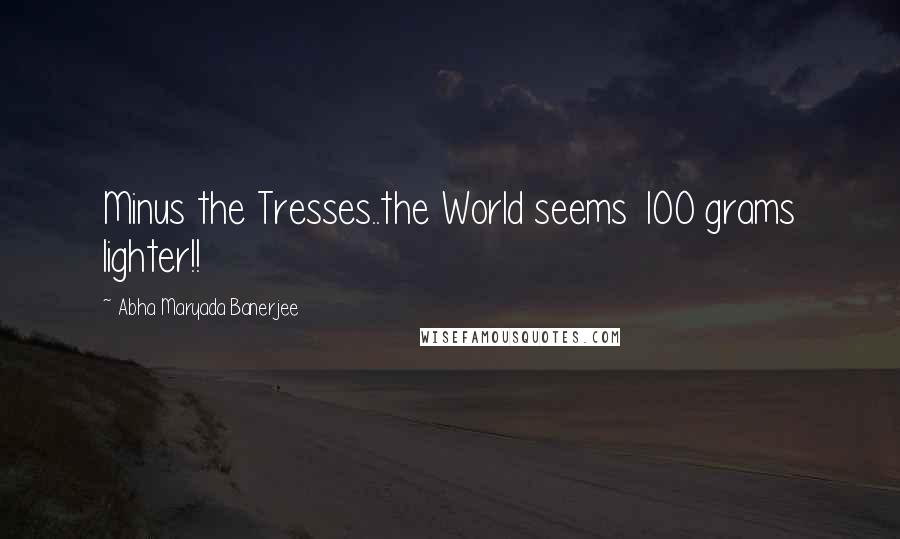 Abha Maryada Banerjee Quotes: Minus the Tresses..the World seems 100 grams lighter!! 