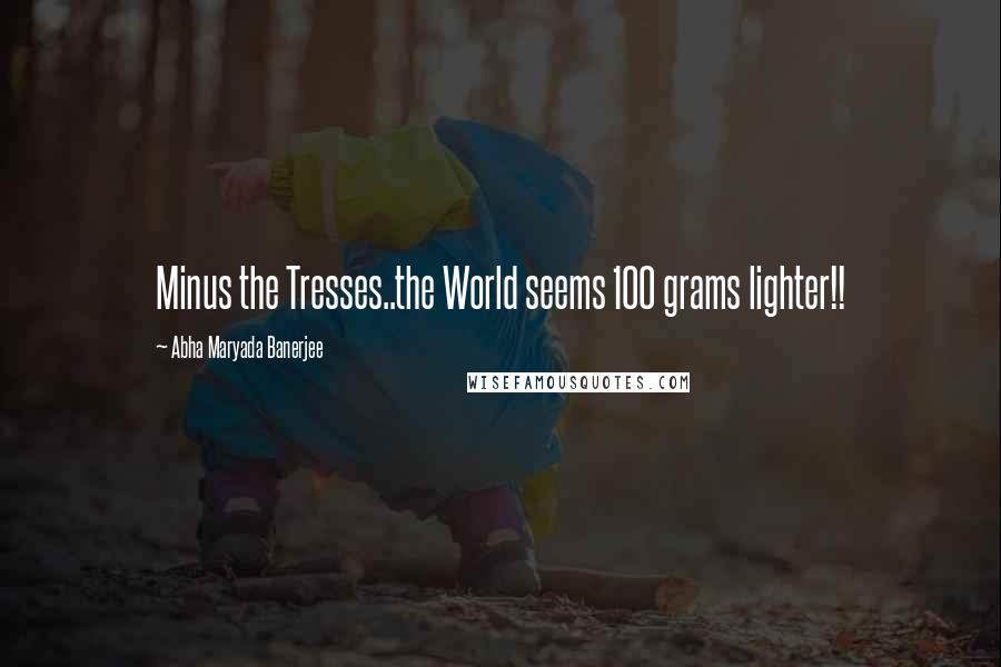 Abha Maryada Banerjee Quotes: Minus the Tresses..the World seems 100 grams lighter!! 