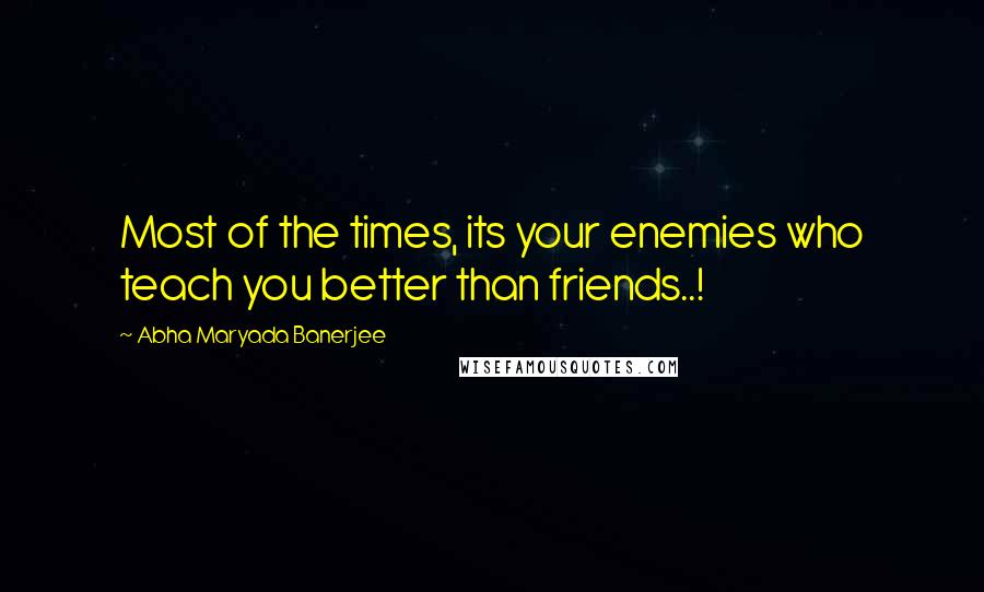 Abha Maryada Banerjee Quotes: Most of the times, its your enemies who teach you better than friends..!