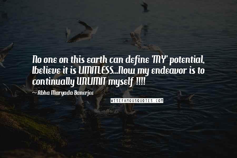 Abha Maryada Banerjee Quotes: No one on this earth can define 'MY' potential, Ibelieve it is LIMITLESS...Now my endeavor is to continually UNLIMIT myself !!!!