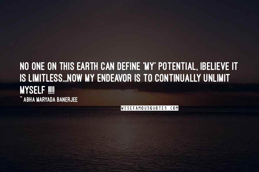 Abha Maryada Banerjee Quotes: No one on this earth can define 'MY' potential, Ibelieve it is LIMITLESS...Now my endeavor is to continually UNLIMIT myself !!!!