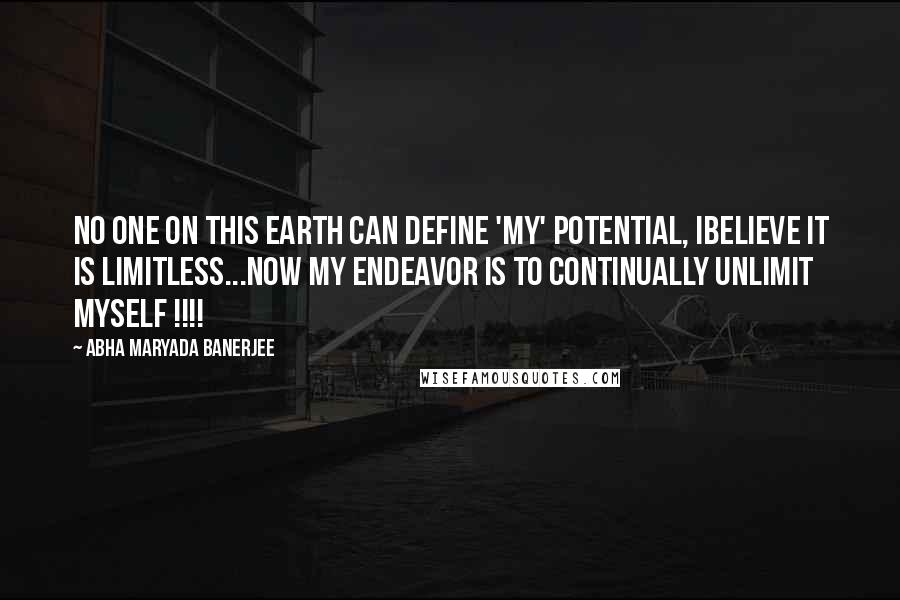 Abha Maryada Banerjee Quotes: No one on this earth can define 'MY' potential, Ibelieve it is LIMITLESS...Now my endeavor is to continually UNLIMIT myself !!!!