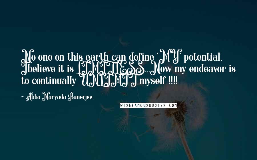 Abha Maryada Banerjee Quotes: No one on this earth can define 'MY' potential, Ibelieve it is LIMITLESS...Now my endeavor is to continually UNLIMIT myself !!!!