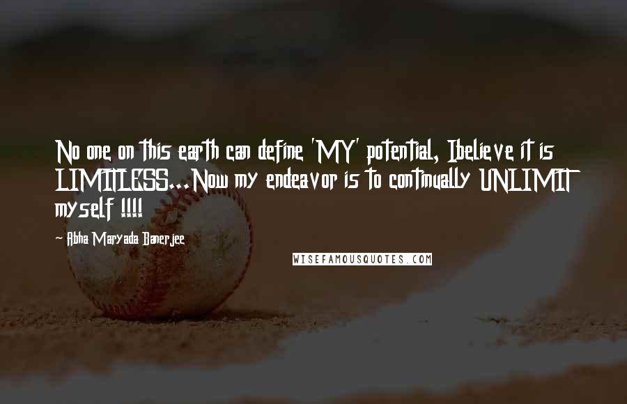 Abha Maryada Banerjee Quotes: No one on this earth can define 'MY' potential, Ibelieve it is LIMITLESS...Now my endeavor is to continually UNLIMIT myself !!!!