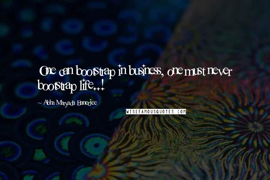 Abha Maryada Banerjee Quotes: One can bootstrap in business, one must never bootstrap life..!