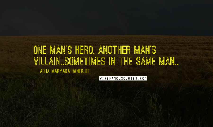 Abha Maryada Banerjee Quotes: One Man's Hero, Another Man's Villain..Sometimes in the same Man..