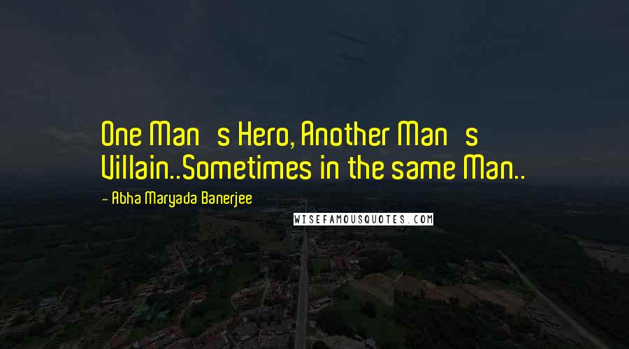 Abha Maryada Banerjee Quotes: One Man's Hero, Another Man's Villain..Sometimes in the same Man..