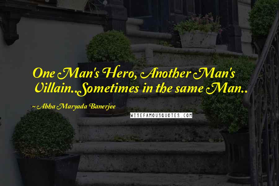 Abha Maryada Banerjee Quotes: One Man's Hero, Another Man's Villain..Sometimes in the same Man..