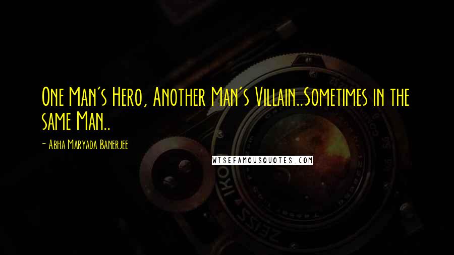 Abha Maryada Banerjee Quotes: One Man's Hero, Another Man's Villain..Sometimes in the same Man..