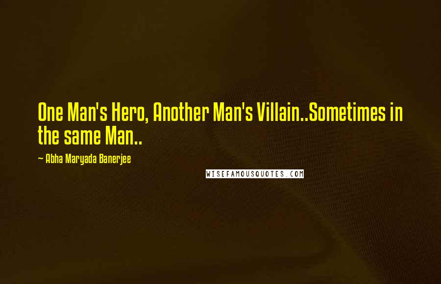 Abha Maryada Banerjee Quotes: One Man's Hero, Another Man's Villain..Sometimes in the same Man..
