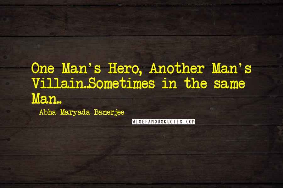 Abha Maryada Banerjee Quotes: One Man's Hero, Another Man's Villain..Sometimes in the same Man..