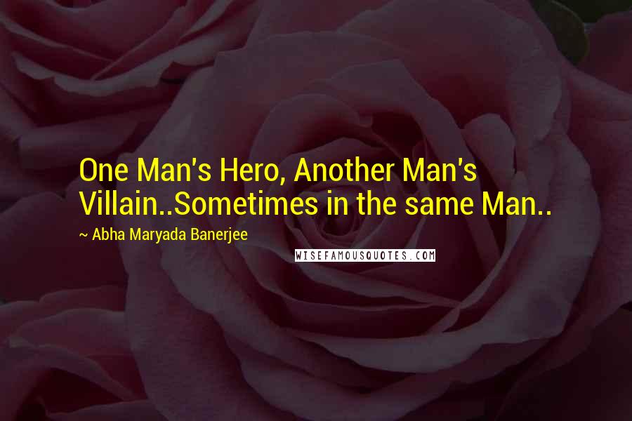 Abha Maryada Banerjee Quotes: One Man's Hero, Another Man's Villain..Sometimes in the same Man..