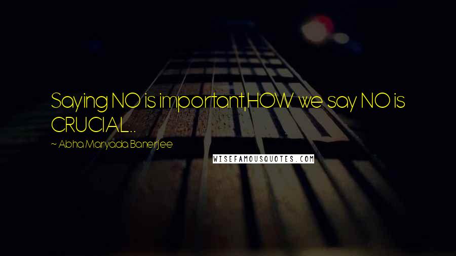 Abha Maryada Banerjee Quotes: Saying NO is important,HOW we say NO is CRUCIAL..