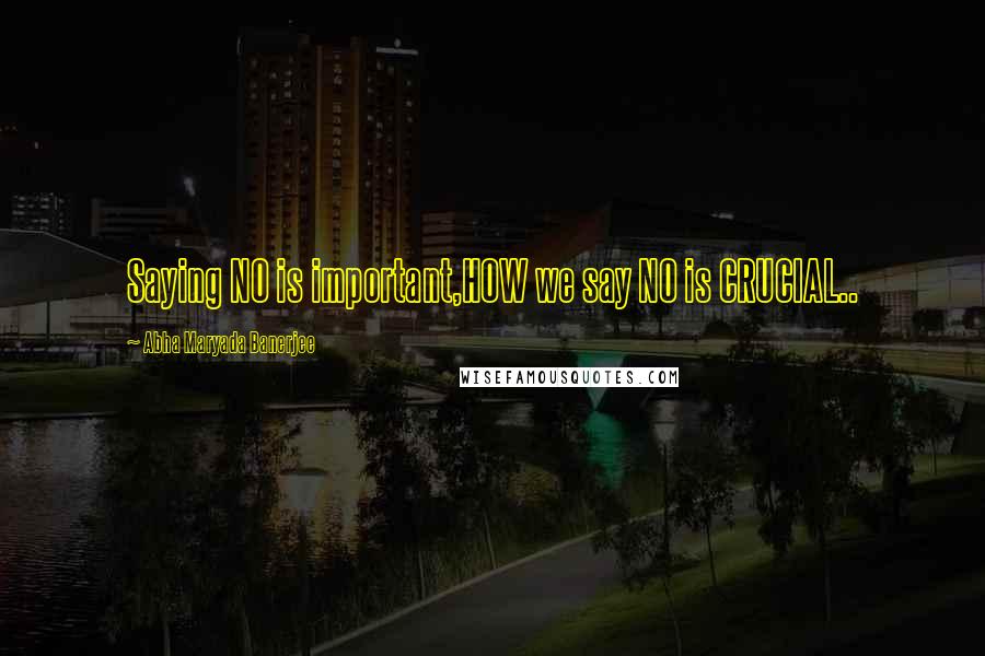 Abha Maryada Banerjee Quotes: Saying NO is important,HOW we say NO is CRUCIAL..