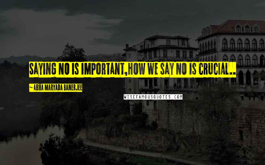 Abha Maryada Banerjee Quotes: Saying NO is important,HOW we say NO is CRUCIAL..