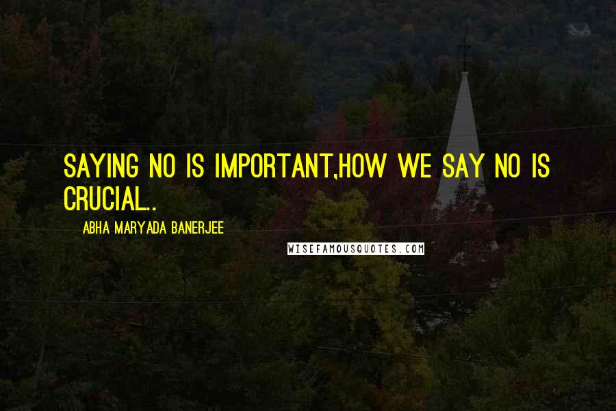 Abha Maryada Banerjee Quotes: Saying NO is important,HOW we say NO is CRUCIAL..