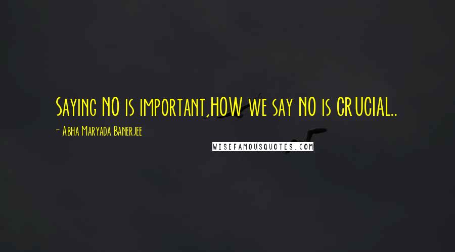 Abha Maryada Banerjee Quotes: Saying NO is important,HOW we say NO is CRUCIAL..