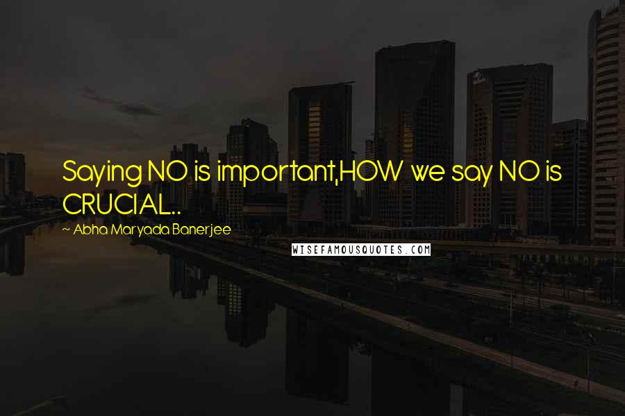 Abha Maryada Banerjee Quotes: Saying NO is important,HOW we say NO is CRUCIAL..