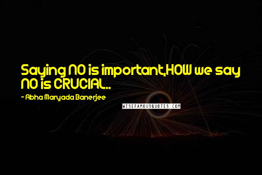 Abha Maryada Banerjee Quotes: Saying NO is important,HOW we say NO is CRUCIAL..