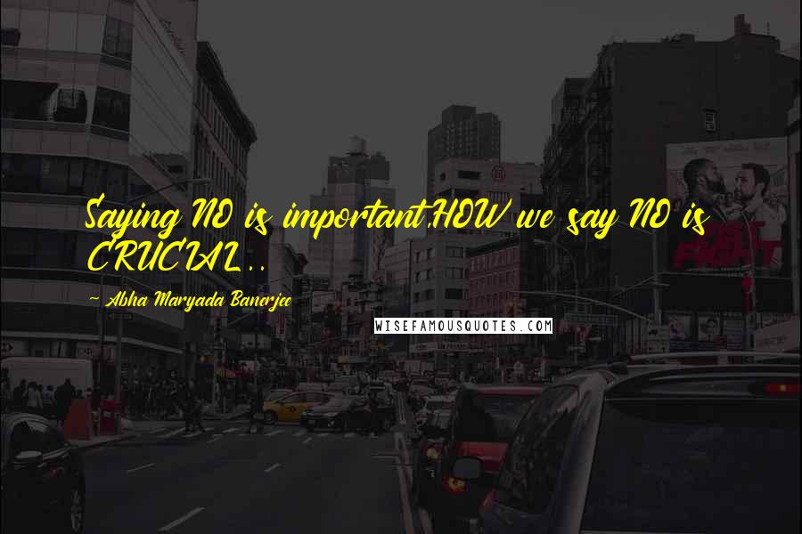 Abha Maryada Banerjee Quotes: Saying NO is important,HOW we say NO is CRUCIAL..