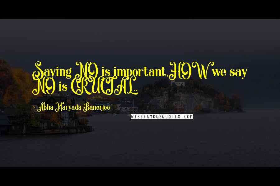 Abha Maryada Banerjee Quotes: Saying NO is important,HOW we say NO is CRUCIAL..