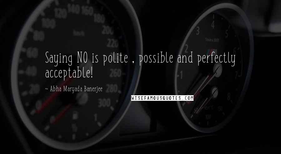 Abha Maryada Banerjee Quotes: Saying NO is polite , possible and perfectly acceptable!