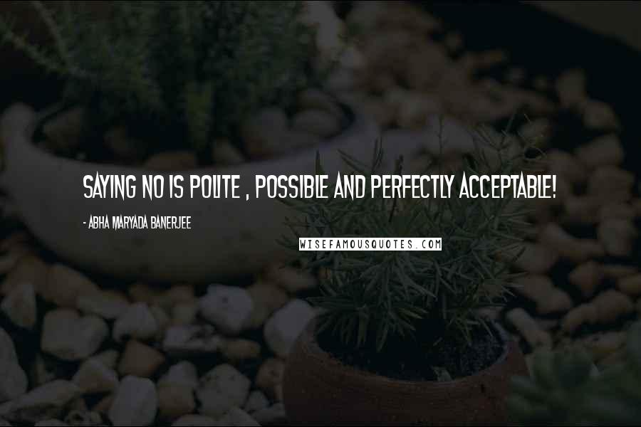 Abha Maryada Banerjee Quotes: Saying NO is polite , possible and perfectly acceptable!