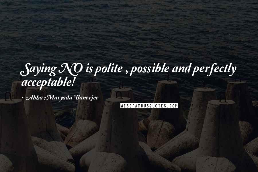 Abha Maryada Banerjee Quotes: Saying NO is polite , possible and perfectly acceptable!