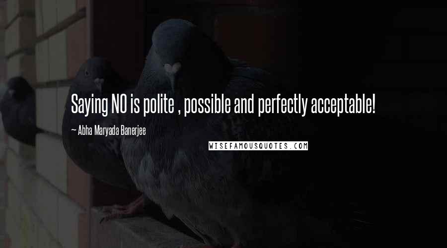 Abha Maryada Banerjee Quotes: Saying NO is polite , possible and perfectly acceptable!