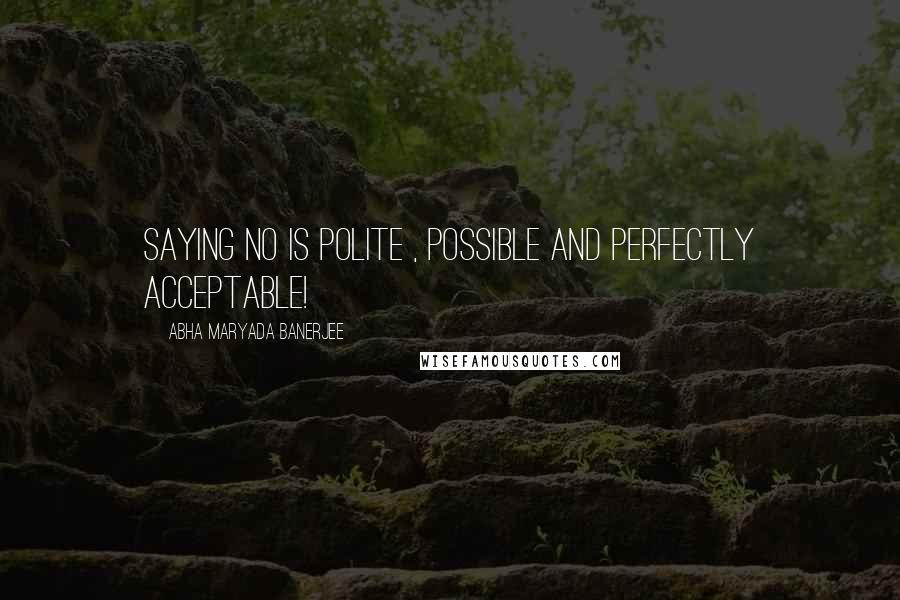 Abha Maryada Banerjee Quotes: Saying NO is polite , possible and perfectly acceptable!