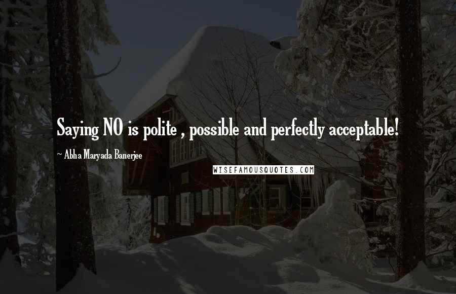 Abha Maryada Banerjee Quotes: Saying NO is polite , possible and perfectly acceptable!