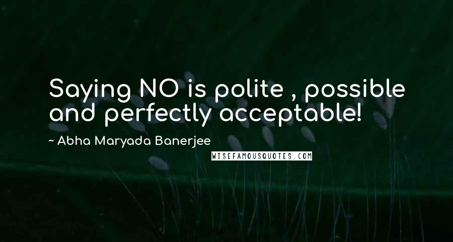 Abha Maryada Banerjee Quotes: Saying NO is polite , possible and perfectly acceptable!
