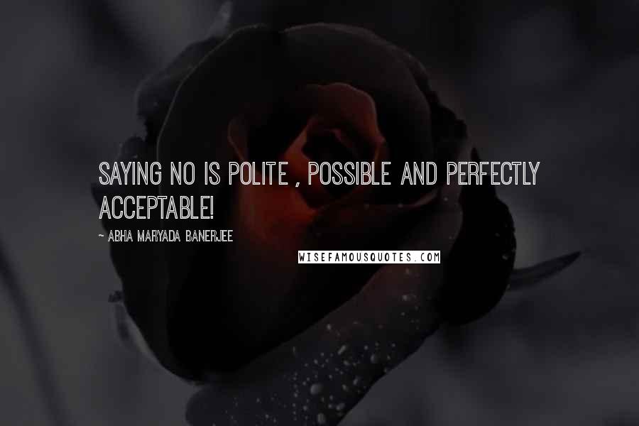 Abha Maryada Banerjee Quotes: Saying NO is polite , possible and perfectly acceptable!