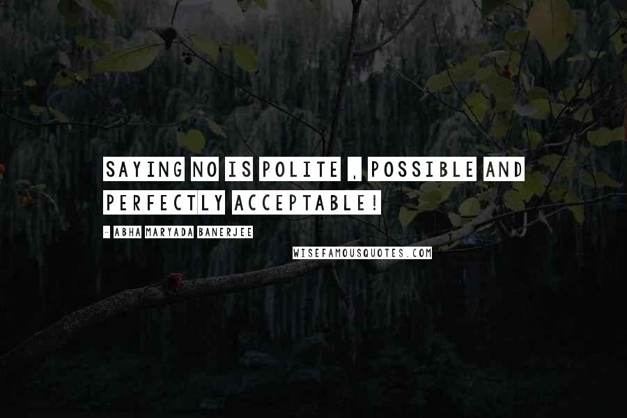 Abha Maryada Banerjee Quotes: Saying NO is polite , possible and perfectly acceptable!