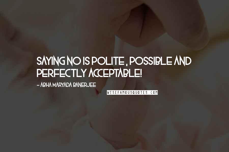 Abha Maryada Banerjee Quotes: Saying NO is polite , possible and perfectly acceptable!