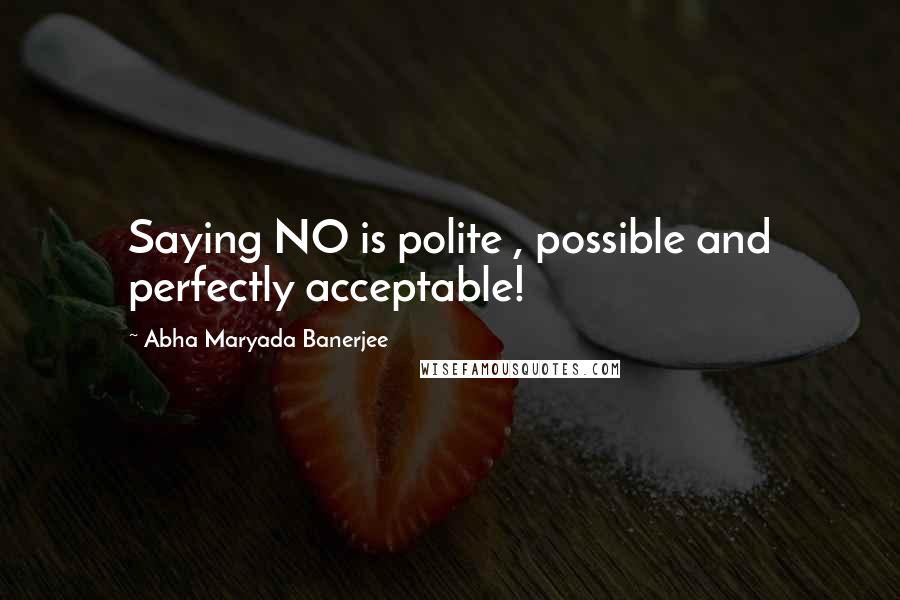 Abha Maryada Banerjee Quotes: Saying NO is polite , possible and perfectly acceptable!