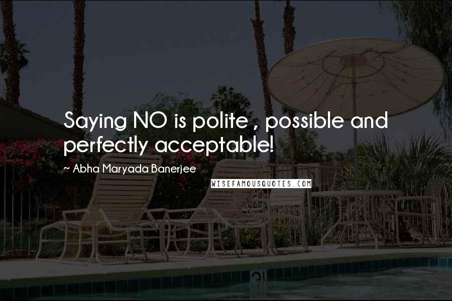 Abha Maryada Banerjee Quotes: Saying NO is polite , possible and perfectly acceptable!