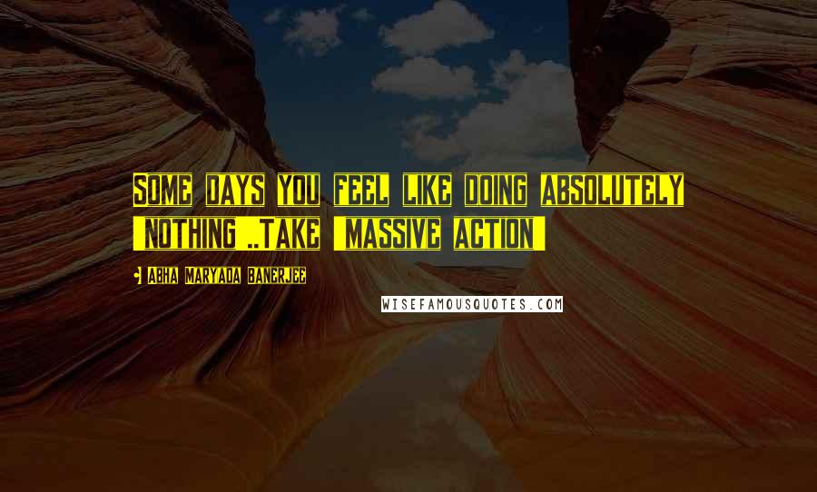 Abha Maryada Banerjee Quotes: Some days you feel like doing absolutely 'nothing'..Take 'massive action' 