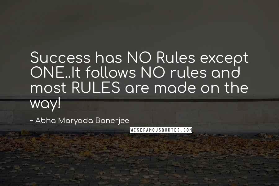 Abha Maryada Banerjee Quotes: Success has NO Rules except ONE..It follows NO rules and most RULES are made on the way!