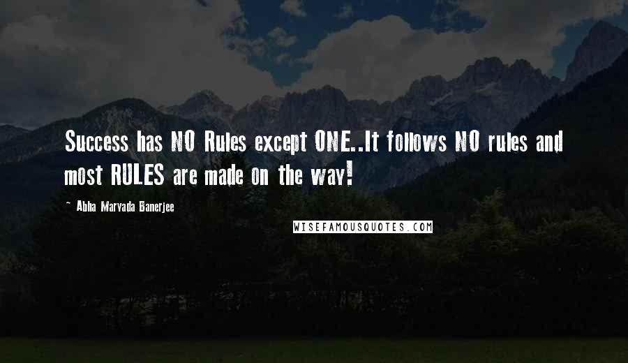 Abha Maryada Banerjee Quotes: Success has NO Rules except ONE..It follows NO rules and most RULES are made on the way!