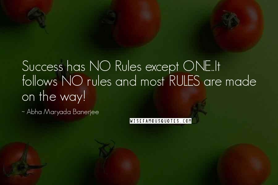 Abha Maryada Banerjee Quotes: Success has NO Rules except ONE..It follows NO rules and most RULES are made on the way!