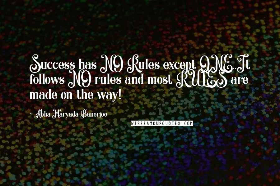 Abha Maryada Banerjee Quotes: Success has NO Rules except ONE..It follows NO rules and most RULES are made on the way!