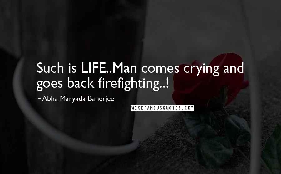Abha Maryada Banerjee Quotes: Such is LIFE..Man comes crying and goes back firefighting..!