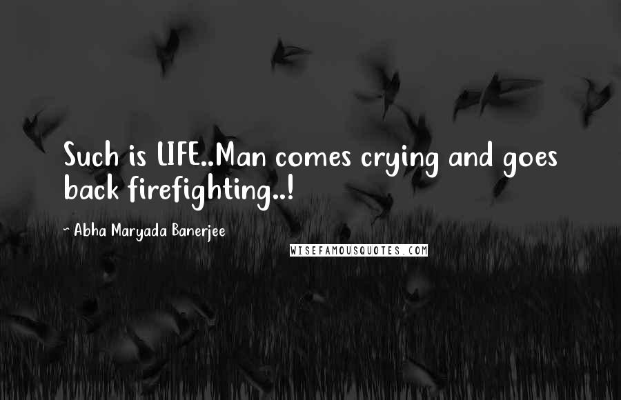 Abha Maryada Banerjee Quotes: Such is LIFE..Man comes crying and goes back firefighting..!