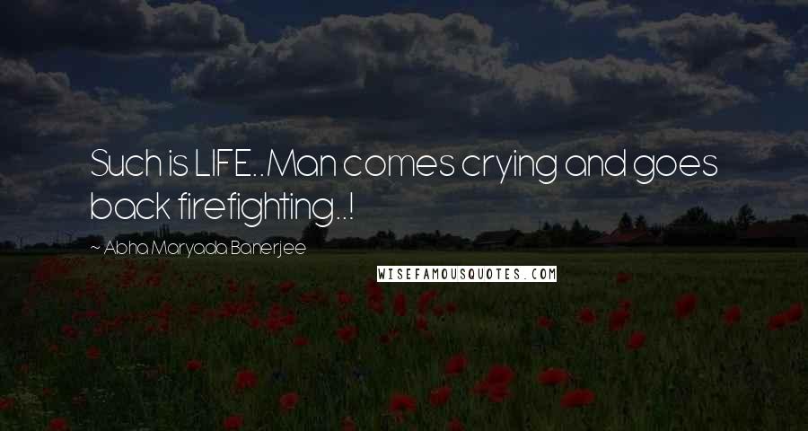 Abha Maryada Banerjee Quotes: Such is LIFE..Man comes crying and goes back firefighting..!